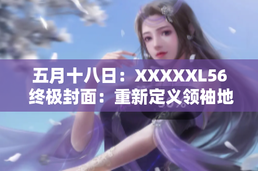 五月十八日：XXXXXL56 終極封面：重新定義領(lǐng)袖地位
