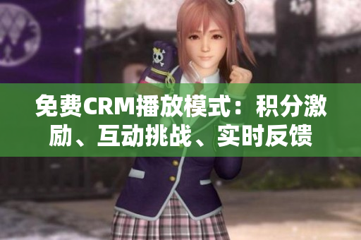 免費(fèi)CRM播放模式：積分激勵、互動挑戰(zhàn)、實(shí)時反饋