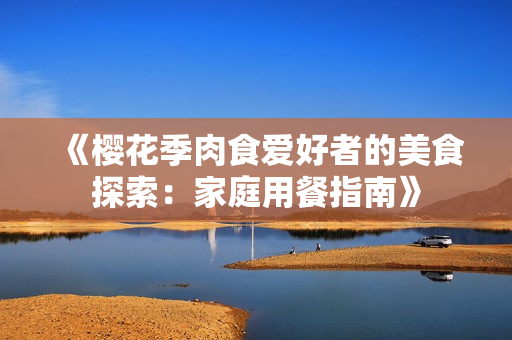 《櫻花季肉食愛好者的美食探索：家庭用餐指南》
