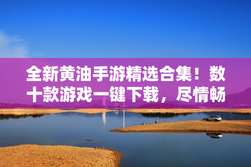 全新黃油手游精選合集！數(shù)十款游戲一鍵下載，盡情暢玩！