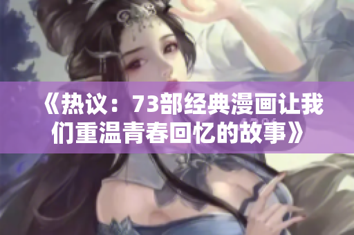 《熱議：73部經(jīng)典漫畫讓我們重溫青春回憶的故事》