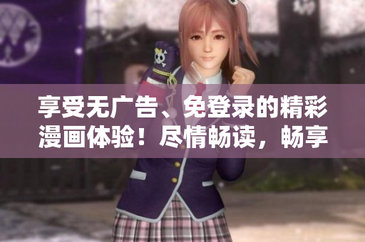 享受無(wú)廣告、免登錄的精彩漫畫體驗(yàn)！盡情暢讀，暢享漫畫世界！