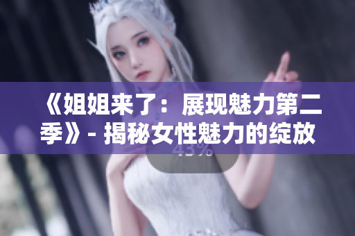 《姐姐來(lái)了：展現(xiàn)魅力第二季》- 揭秘女性魅力的綻放