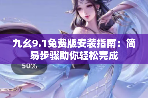 九幺9.1免費(fèi)版安裝指南：簡易步驟助你輕松完成