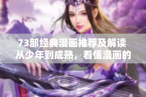 73部經(jīng)典漫畫推薦及解讀 從少年到成熟，看懂漫畫的種種世界