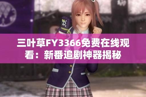 三葉草FY3366免費(fèi)在線觀看：新番追劇神器揭秘