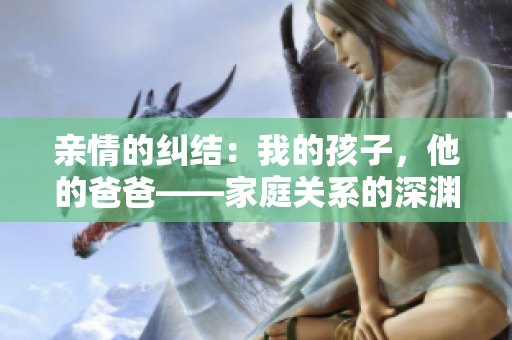親情的糾結(jié)：我的孩子，他的爸爸——家庭關(guān)系的深淵