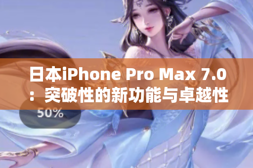 日本iPhone Pro Max 7.0：突破性的新功能與卓越性能