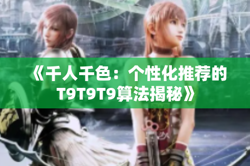 《千人千色：個(gè)性化推薦的T9T9T9算法揭秘》
