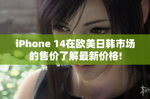 iPhone 14在歐美日韓市場(chǎng)的售價(jià)了解最新價(jià)格!