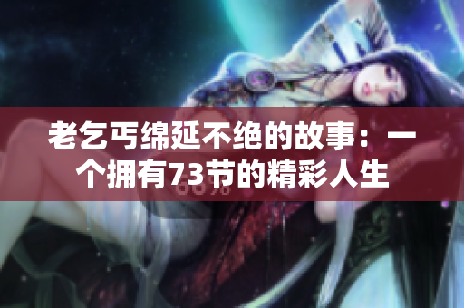 老乞丐綿延不絕的故事：一個擁有73節(jié)的精彩人生