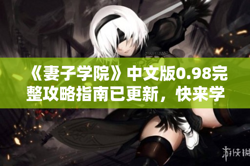 《妻子學(xué)院》中文版0.98完整攻略指南已更新，快來學(xué)習(xí)如何培養(yǎng)你的理想女友吧!