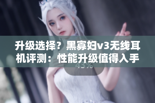 升級選擇？黑寡婦v3無線耳機(jī)評測：性能升級值得入手嗎？