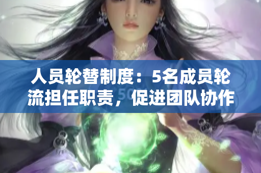 人員輪替制度：5名成員輪流擔(dān)任職責(zé)，促進(jìn)團(tuán)隊(duì)協(xié)作與成長(zhǎng)