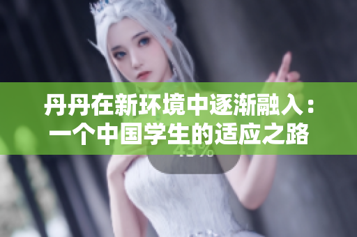 丹丹在新環(huán)境中逐漸融入：一個(gè)中國(guó)學(xué)生的適應(yīng)之路