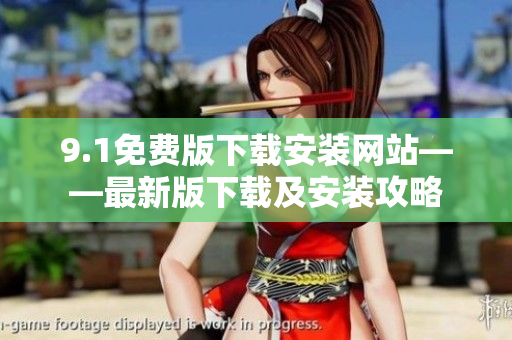 9.1免費版下載安裝網(wǎng)站——最新版下載及安裝攻略