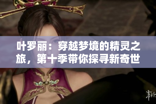 葉羅麗：穿越夢境的精靈之旅，第十季帶你探尋新奇世界