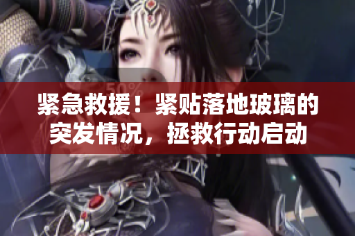 緊急救援！緊貼落地玻璃的突發(fā)情況，拯救行動啟動