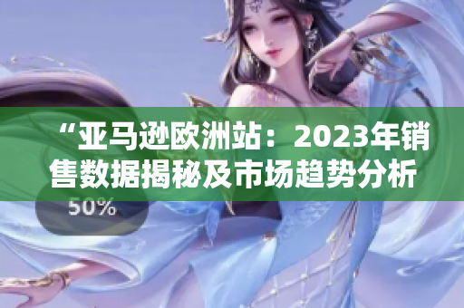 “亞馬遜歐洲站：2023年銷售數(shù)據(jù)揭秘及市場趨勢分析”
