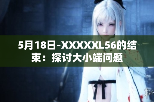 5月18日-XXXXXL56的結束：探討大小端問題