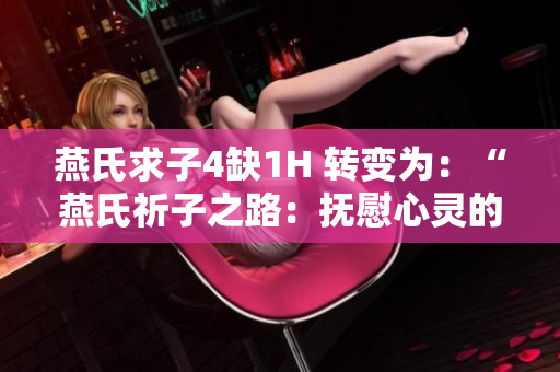 燕氏求子4缺1H 轉(zhuǎn)變?yōu)椋骸把嗍掀碜又罚簱嵛啃撵`的缺失與期望”