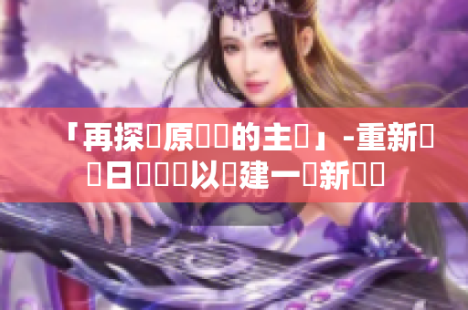 「再探討原標(biāo)題的主張」-重新詮釋日語(yǔ)標(biāo)題以創(chuàng)建一個(gè)新標(biāo)題