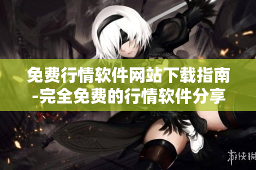 免費(fèi)行情軟件網(wǎng)站下載指南-完全免費(fèi)的行情軟件分享和下載平臺(tái)