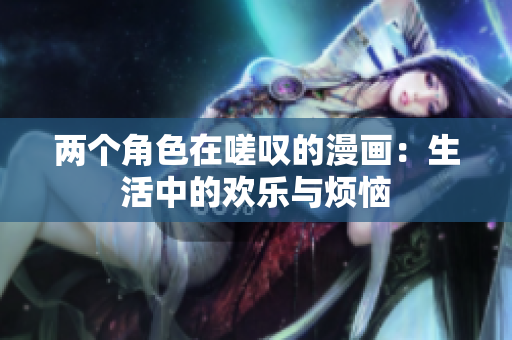 兩個角色在嗟嘆的漫畫：生活中的歡樂與煩惱