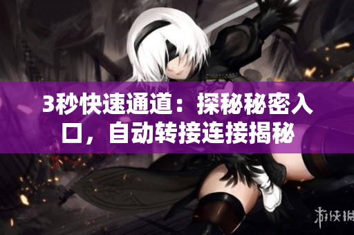 3秒快速通道：探秘秘密入口，自動轉(zhuǎn)接連接揭秘