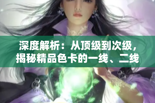 深度解析：從頂級(jí)到次級(jí)，揭秘精品色卡的一線、二線和三線差異