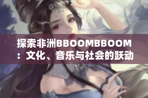 探索非洲BBOOMBBOOM：文化、音樂與社會的躍動節(jié)拍
