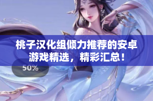 桃子漢化組傾力推薦的安卓游戲精選，精彩匯總！