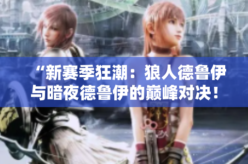 “新賽季狂潮：狼人德魯伊與暗夜德魯伊的巔峰對(duì)決！”
