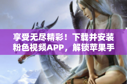 享受無盡精彩!下載并安裝粉色視頻APP,解鎖蘋果手機的無限觀影體驗! 享受無盡精彩!下載并安裝粉色視頻APP,解鎖蘋果手機的無限觀影體驗!