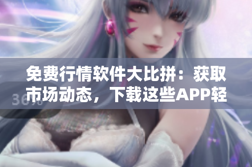 免費(fèi)行情軟件大比拼：獲取市場(chǎng)動(dòng)態(tài)，下載這些APP輕松搞定！