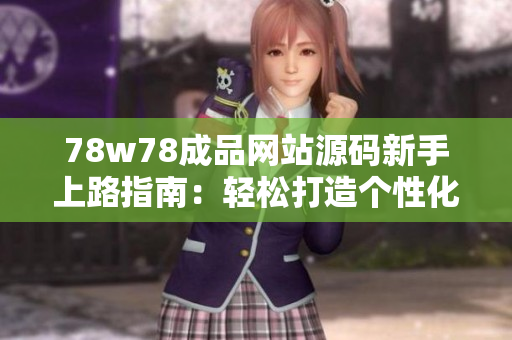 78w78成品網(wǎng)站源碼新手上路指南：輕松打造個(gè)性化網(wǎng)站，實(shí)現(xiàn)快速部署與定制
