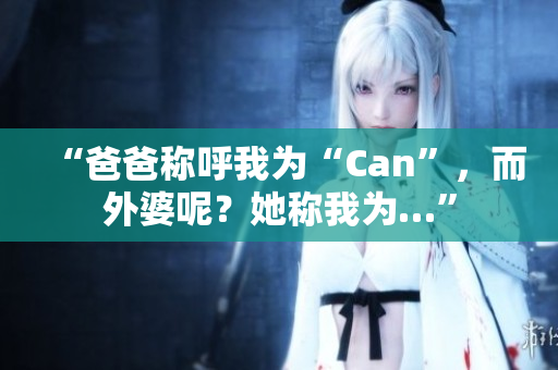 “爸爸稱呼我為“Can”，而外婆呢？她稱我為…”