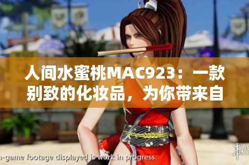 人間水蜜桃MAC923：一款別致的化妝品，為你帶來(lái)自然光彩
