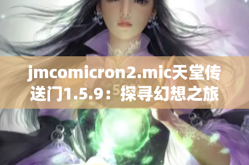 jmcomicron2.mic天堂傳送門1.5.9：探尋幻想之旅