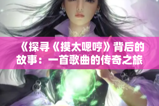 《探尋《摸太嗯哼》背后的故事：一首歌曲的傳奇之旅》