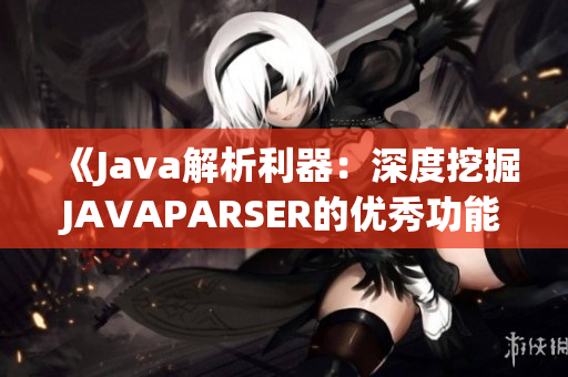 《Java解析利器：深度挖掘JAVAPARSER的優(yōu)秀功能與應(yīng)用技巧》