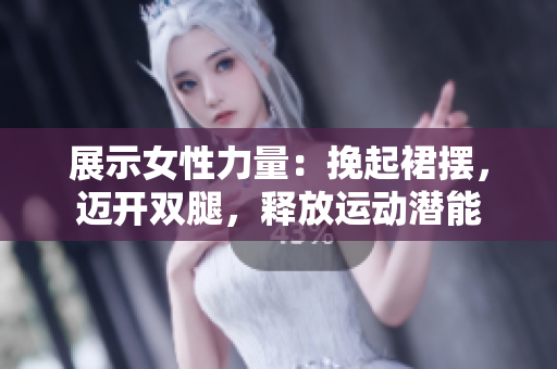 展示女性力量：挽起裙擺，邁開雙腿，釋放運動潛能