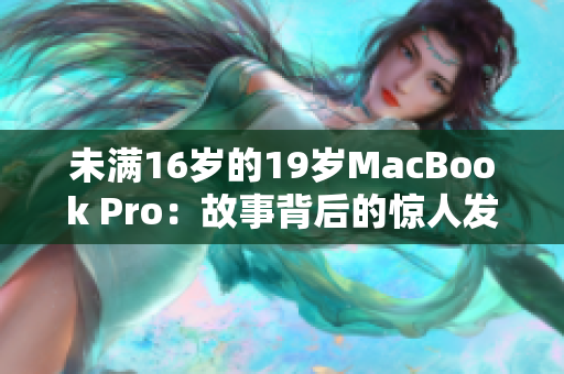 未滿16歲的19歲MacBook Pro：故事背后的驚人發(fā)現(xiàn)
