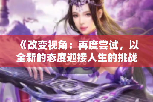 《改變視角：再度嘗試，以全新的態(tài)度迎接人生的挑戰(zhàn)》