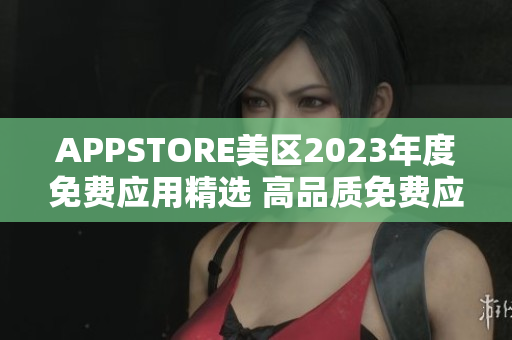 APPSTORE美區(qū)2023年度免費(fèi)應(yīng)用精選 高品質(zhì)免費(fèi)應(yīng)用一網(wǎng)打盡