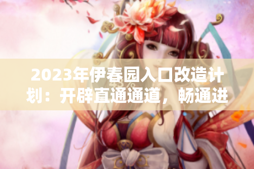 2023年伊春園入口改造計(jì)劃：開(kāi)辟直通通道，暢通進(jìn)出之路