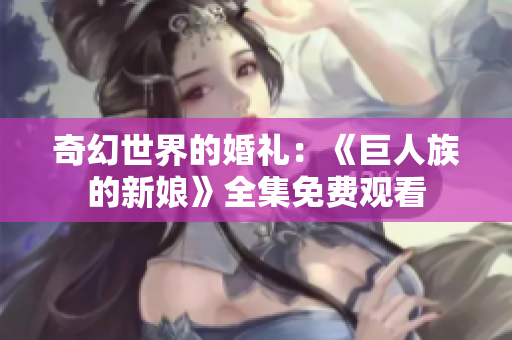 奇幻世界的婚禮：《巨人族的新娘》全集免費(fèi)觀看