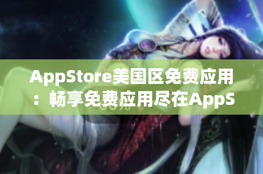 AppStore美國區(qū)免費(fèi)應(yīng)用：暢享免費(fèi)應(yīng)用盡在AppStore