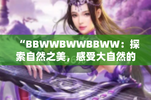 “BBWWBWWBBWW：探索自然之美，感受大自然的魅力與溫柔”