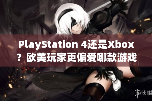 PlayStation 4還是Xbox？歐美玩家更偏愛哪款游戲機(jī)？